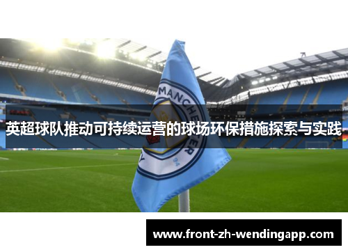 英超球队推动可持续运营的球场环保措施探索与实践 英超球队推动可持续运营的球场环保措施探索与实践