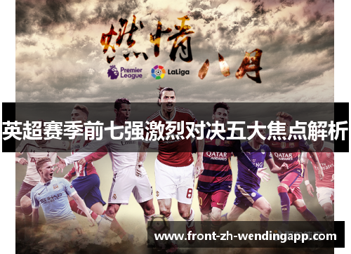 英超赛季前七强激烈对决五大焦点解析 英超赛季前七强激烈对决五大焦点解析