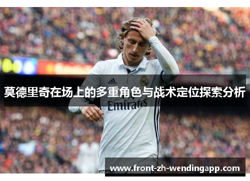 莫德里奇在场上的多重角色与战术定位探索分析