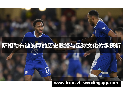 萨格勒布迪纳摩的历史脉络与足球文化传承探析 萨格勒布迪纳摩的历史脉络与足球文化传承探析