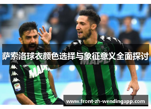 萨索洛球衣颜色选择与象征意义全面探讨 萨索洛球衣颜色选择与象征意义全面探讨