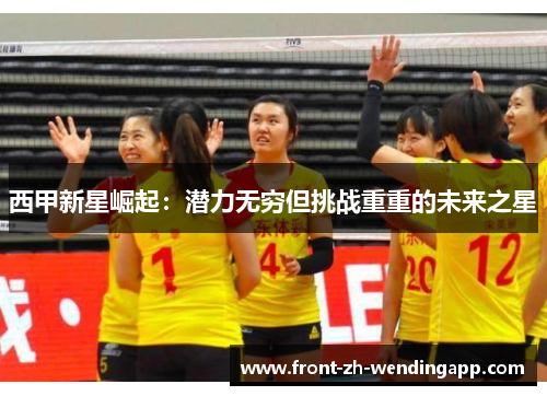 西甲新星崛起:潜力无穷但挑战重重的未来之星 西甲新星崛起:潜力无穷但挑战重重的未来之星