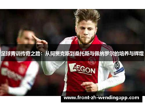 足球青训传奇之路：从阿贾克斯到桑托斯与佩纳罗尔的培养与辉煌