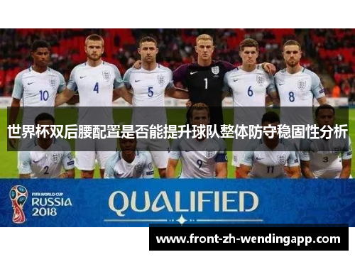 世界杯双后腰配置是否能提升球队整体防守稳固性分析