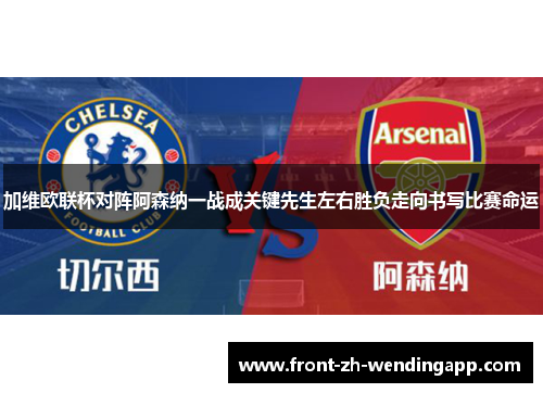 加维欧联杯对阵阿森纳一战成关键先生左右胜负走向书写比赛命运 加维欧联杯对阵阿森纳一战成关键先生左右胜负走向书写比赛命运