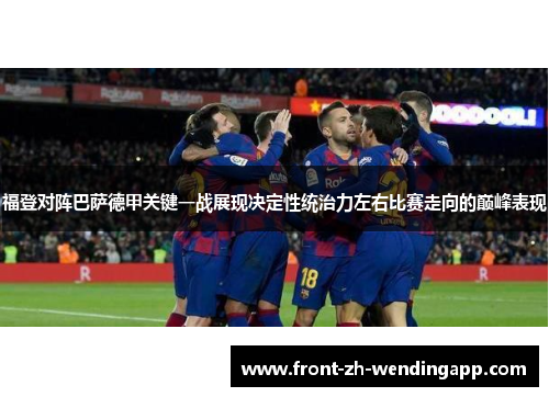 福登对阵巴萨德甲关键一战展现决定性统治力左右比赛走向的巅峰表现