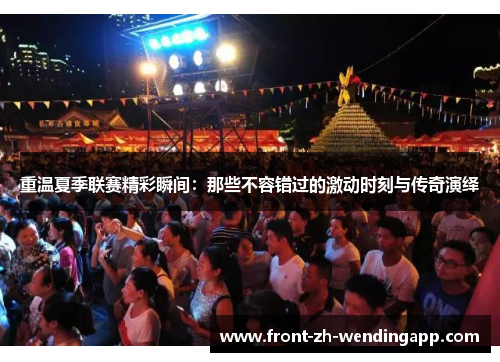 重温夏季联赛精彩瞬间：那些不容错过的激动时刻与传奇演绎