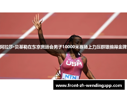 阿拉莎·贝基勒在东京奥运会男子10000米赛场上力压群雄摘得金牌