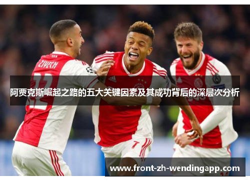 阿贾克斯崛起之路的五大关键因素及其成功背后的深层次分析