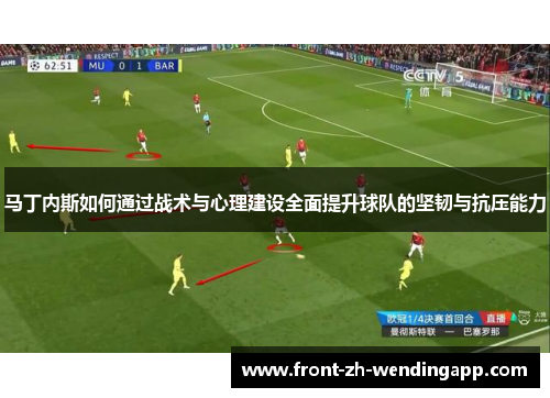 马丁内斯如何通过战术与心理建设全面提升球队的坚韧与抗压能力