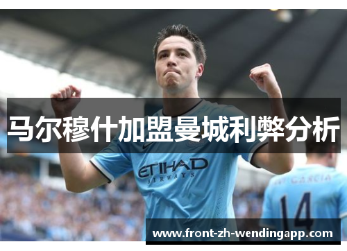 马尔穆什加盟曼城利弊分析 马尔穆什加盟曼城利弊分析