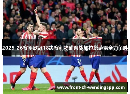 2025-26赛季欧冠18决赛利物浦客战加拉塔萨雷全力争胜 2025-26赛季欧冠18决赛利物浦客战加拉塔萨雷全力争胜