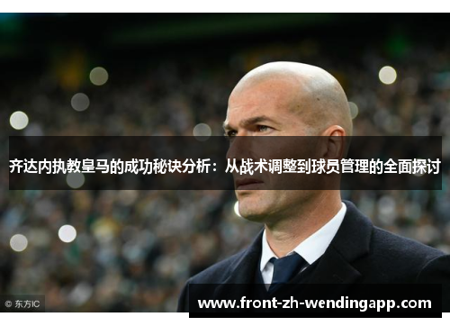 齐达内执教皇马的成功秘诀分析:从战术调整到球员管理的全面探讨 齐达内执教皇马的成功秘诀分析:从战术调整到球员管理的全面探讨