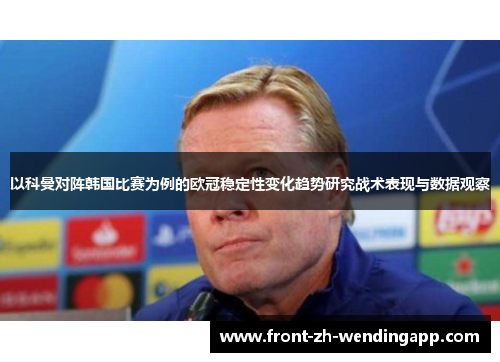 以科曼对阵韩国比赛为例的欧冠稳定性变化趋势研究战术表现与数据观察 以科曼对阵韩国比赛为例的欧冠稳定性变化趋势研究战术表现与数据观察