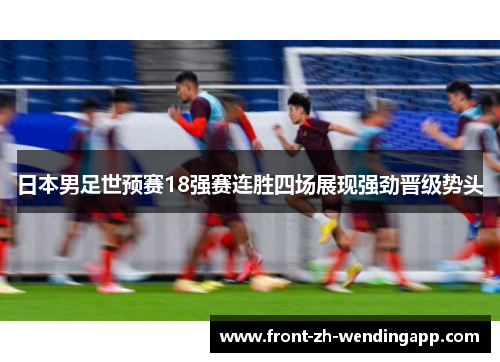 日本男足世预赛18强赛连胜四场展现强劲晋级势头