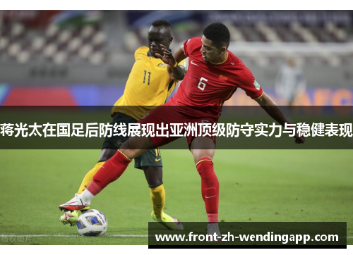 蒋光太在国足后防线展现出亚洲顶级防守实力与稳健表现 蒋光太在国足后防线展现出亚洲顶级防守实力与稳健表现