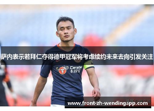 萨内表示若拜仁夺得德甲冠军将考虑续约未来去向引发关注 萨内表示若拜仁夺得德甲冠军将考虑续约未来去向引发关注