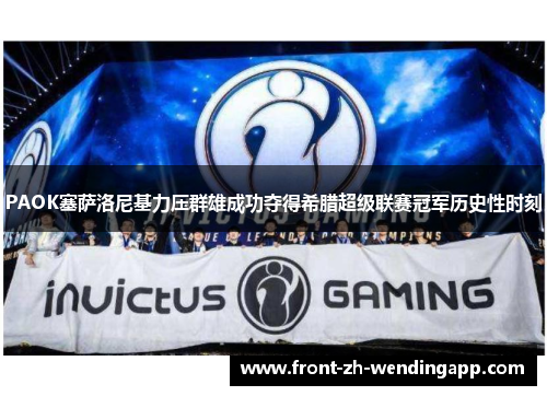 PAOK塞萨洛尼基力压群雄成功夺得希腊超级联赛冠军历史性时刻