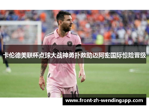 卡伦德美联杯点球大战神勇扑救助迈阿密国际惊险晋级