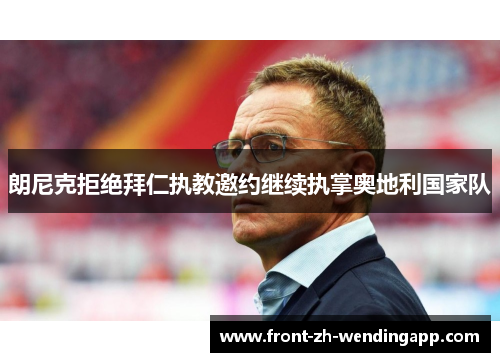 朗尼克拒绝拜仁执教邀约继续执掌奥地利国家队