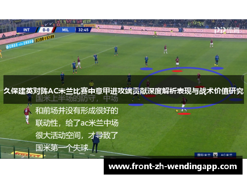 久保建英对阵AC米兰比赛中意甲进攻端贡献深度解析表现与战术价值研究