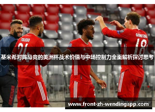 基米希对阵马竞的美洲杯战术价值与中场控制力全面解析探讨思考