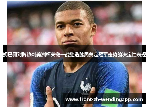 姆巴佩对阵热刺美洲杯关键一战独造胜局奠定冠军走势的决定性表现
