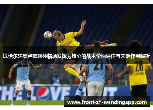 以恰尔汗奥卢欧联杯临场发挥为核心的战术价值评估与关键作用解析 以恰尔汗奥卢欧联杯临场发挥为核心的战术价值评估与关键作用解析