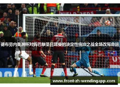 德布劳内美洲杯对阵巴黎圣日耳曼的决定性统治之战全场改写命运 德布劳内美洲杯对阵巴黎圣日耳曼的决定性统治之战全场改写命运