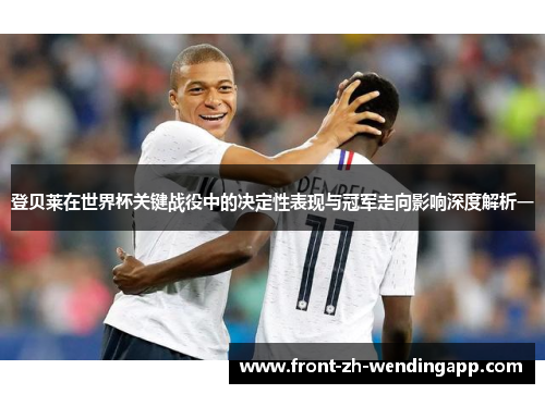 登贝莱在世界杯关键战役中的决定性表现与冠军走向影响深度解析一 登贝莱在世界杯关键战役中的决定性表现与冠军走向影响深度解析一