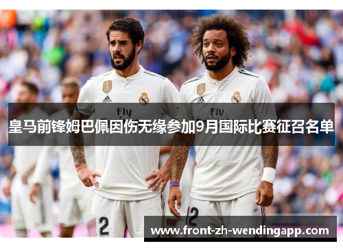 皇马前锋姆巴佩因伤无缘参加9月国际比赛征召名单 皇马前锋姆巴佩因伤无缘参加9月国际比赛征召名单