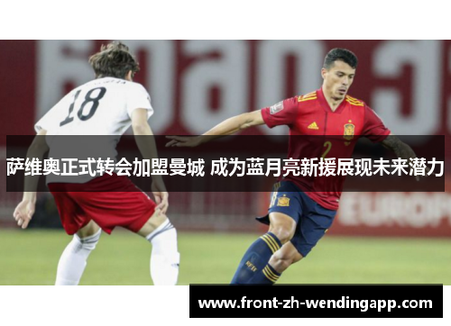 萨维奥正式转会加盟曼城 成为蓝月亮新援展现未来潜力 萨维奥正式转会加盟曼城 成为蓝月亮新援展现未来潜力